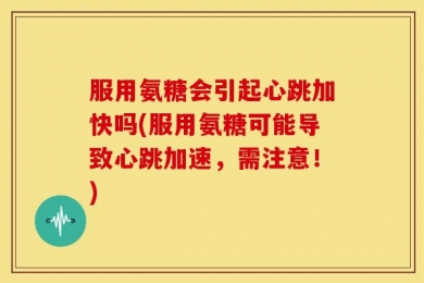 服用氨糖会引起心跳加快吗(服用氨糖可能导致心跳加速，需注意！)