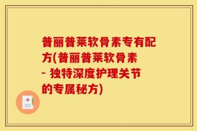 普丽普莱软骨素专有配方(普丽普莱软骨素 - 独特深度护理关节的专属秘方)