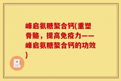 峰启氨糖螯合钙(重塑骨骼，提高免疫力——峰启氨糖螯合钙的功效)