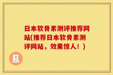 日本软骨素测评推荐网站(推荐日本软骨素测评网站，效果惊人！)
