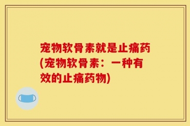 宠物软骨素就是止痛药(宠物软骨素：一种有效的止痛药物)