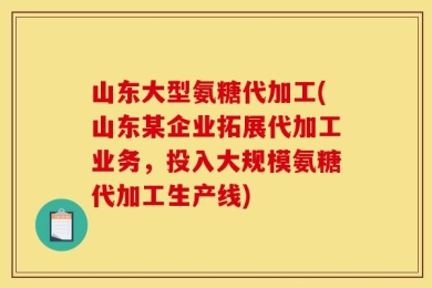 山东大型氨糖代加工(山东某企业拓展代加工业务，投入大规模氨糖代加工生产线)