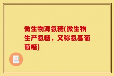 微生物源氨糖(微生物生产氨糖，又称氨基葡萄糖)