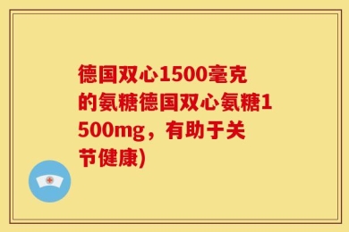 德国双心1500毫克的氨糖德国双心氨糖1500mg，有助于关节健康)