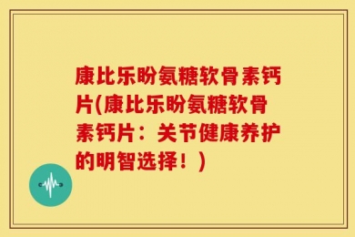 康比乐盼氨糖软骨素钙片(康比乐盼氨糖软骨素钙片：关节健康养护的明智选择！)