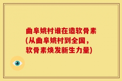曲阜姚村谁在造软骨素(从曲阜姚村到全国，软骨素焕发新生力量)