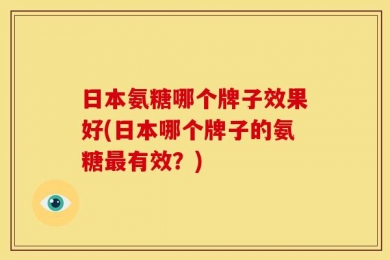 日本氨糖哪个牌子效果好(日本哪个牌子的氨糖最有效？)