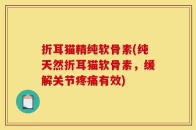 折耳猫精纯软骨素(纯天然折耳猫软骨素，缓解关节疼痛有效)