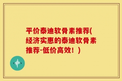 平价泰迪软骨素推荐(经济实惠的泰迪软骨素推荐-低价高效！)