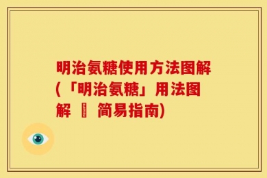 明治氨糖使用方法图解(「明治氨糖」用法图解 – 简易指南)