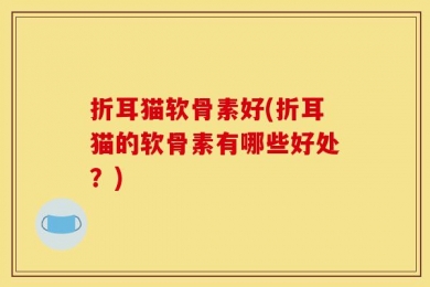 折耳猫软骨素好(折耳猫的软骨素有哪些好处？)