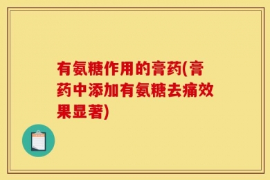 有氨糖作用的膏药(膏药中添加有氨糖去痛效果显著)