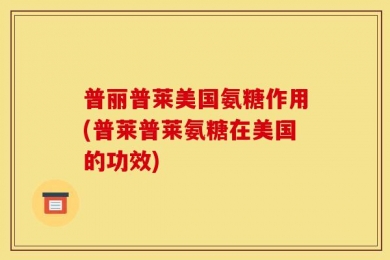 普丽普莱美国氨糖作用(普莱普莱氨糖在美国的功效)