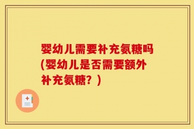 婴幼儿需要补充氨糖吗(婴幼儿是否需要额外补充氨糖？)