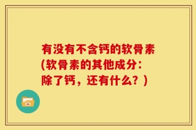 有没有不含钙的软骨素(软骨素的其他成分：除了钙，还有什么？)