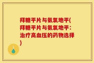拜糖平片与氨氯地平(拜糖平片与氨氯地平：治疗高血压的药物选择)