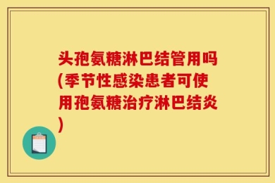头孢氨糖淋巴结管用吗(季节性感染患者可使用孢氨糖治疗淋巴结炎)