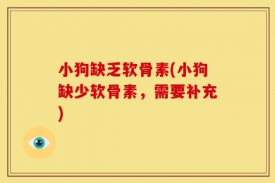 小狗缺乏软骨素(小狗缺少软骨素，需要补充)