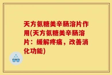 天方氨糖美辛肠溶片作用(天方氨糖美辛肠溶片：缓解疼痛，改善消化功能)