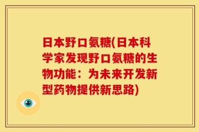 日本野口氨糖(日本科学家发现野口氨糖的生物功能：为未来开发新型药物提供新思路)