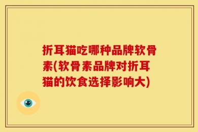 折耳猫吃哪种品牌软骨素(软骨素品牌对折耳猫的饮食选择影响大)