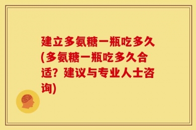 建立多氨糖一瓶吃多久(多氨糖一瓶吃多久合适？建议与专业人士咨询)