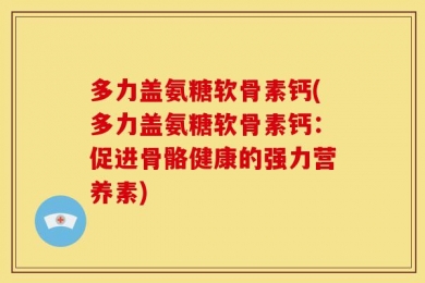 多力盖氨糖软骨素钙(多力盖氨糖软骨素钙：促进骨骼健康的强力营养素)