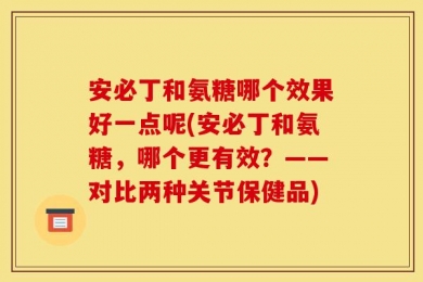安必丁和氨糖哪个效果好一点呢(安必丁和氨糖，哪个更有效？——对比两种关节保健品)