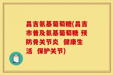 昌吉氨基葡萄糖(昌吉市普及氨基葡萄糖 预防骨关节炎  健康生活  保护关节)