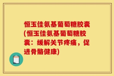 恒玉佳氨基葡萄糖胶囊(恒玉佳氨基葡萄糖胶囊：缓解关节疼痛，促进骨骼健康)
