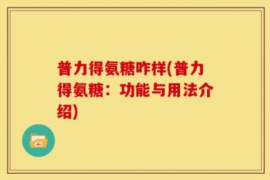 普力得氨糖咋样(普力得氨糖：功能与用法介绍)