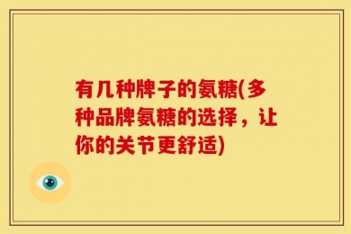 有几种牌子的氨糖(多种品牌氨糖的选择，让你的关节更舒适)