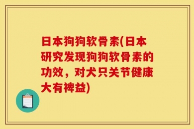 日本狗狗软骨素(日本研究发现狗狗软骨素的功效，对犬只关节健康大有裨益)