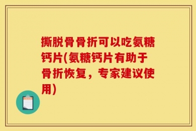 撕脱骨骨折可以吃氨糖钙片(氨糖钙片有助于骨折恢复，专家建议使用)