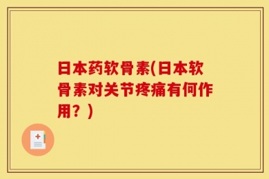 日本药软骨素(日本软骨素对关节疼痛有何作用？)