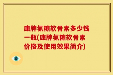 康牌氨糖软骨素多少钱一瓶(康牌氨糖软骨素价格及使用效果简介)
