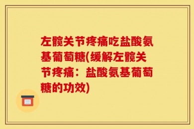 左髋关节疼痛吃盐酸氨基葡萄糖(缓解左髋关节疼痛：盐酸氨基葡萄糖的功效)