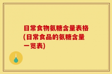 日常食物氨糖含量表格(日常食品的氨糖含量一览表)