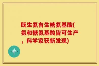 既生氨有生糖氨基酸(氨和糖氨基酸皆可生产，科学家获新发现)