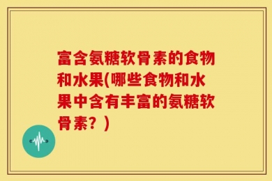 富含氨糖软骨素的食物和水果(哪些食物和水果中含有丰富的氨糖软骨素？)