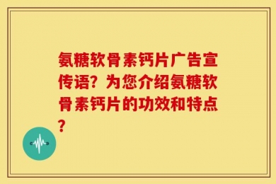 氨糖软骨素钙片广告宣传语？为您介绍氨糖软骨素钙片的功效和特点？