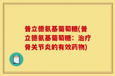 普立德氨基葡萄糖(普立德氨基葡萄糖：治疗骨关节炎的有效药物)