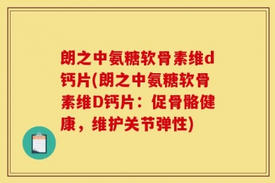 朗之中氨糖软骨素维d钙片(朗之中氨糖软骨素维D钙片：促骨骼健康，维护关节弹性)