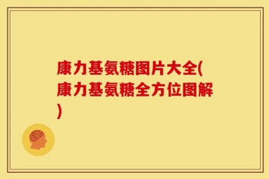康力基氨糖图片大全(康力基氨糖全方位图解)