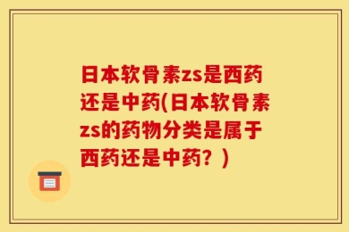 日本软骨素zs是西药还是中药(日本软骨素zs的药物分类是属于西药还是中药？)