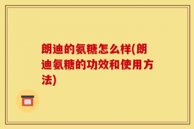 朗迪的氨糖怎么样(朗迪氨糖的功效和使用方法)