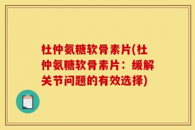 杜仲氨糖软骨素片(杜仲氨糖软骨素片：缓解关节问题的有效选择)