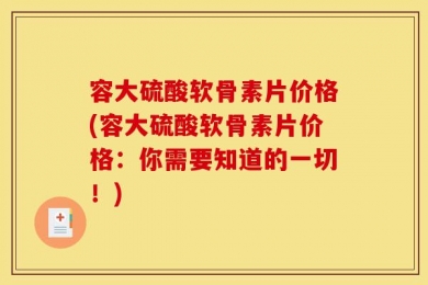 容大硫酸软骨素片价格(容大硫酸软骨素片价格：你需要知道的一切！)