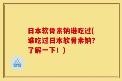 日本软骨素钠谁吃过(谁吃过日本软骨素钠？了解一下！)