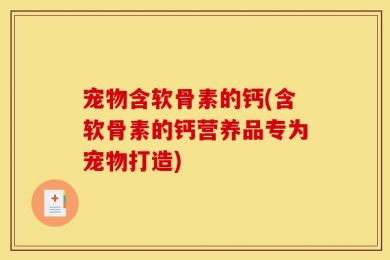 宠物含软骨素的钙(含软骨素的钙营养品专为宠物打造)